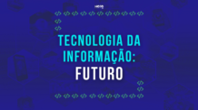 Tecnologia da Informação Futuro; veja as tendências